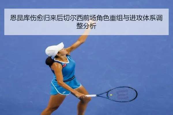 恩昆库伤愈归来后切尔西前场角色重组与进攻体系调整分析