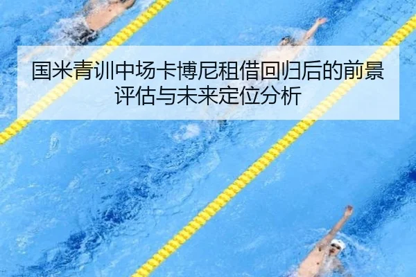 国米青训中场卡博尼租借回归后的前景评估与未来定位分析