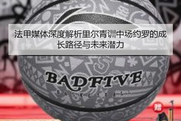 法甲媒体深度解析里尔青训中场约罗的成长路径与未来潜力