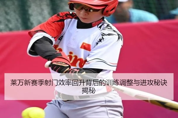 莱万新赛季射门效率回升背后的训练调整与进攻秘诀揭秘
