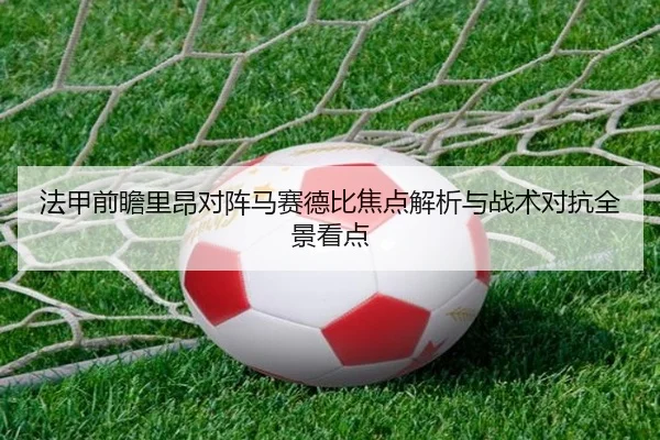 法甲前瞻里昂对阵马赛德比焦点解析与战术对抗全景看点