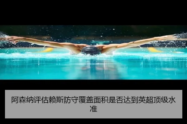 阿森纳评估赖斯防守覆盖面积是否达到英超顶级水准